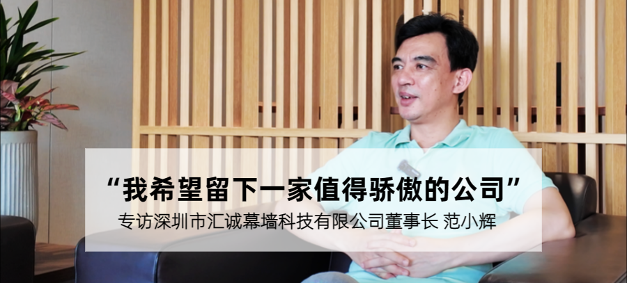 企業(yè)家專(zhuān)訪 | 范小輝：匠心引領(lǐng) 邁步幕墻行業(yè)高質(zhì)量發(fā)展新征程